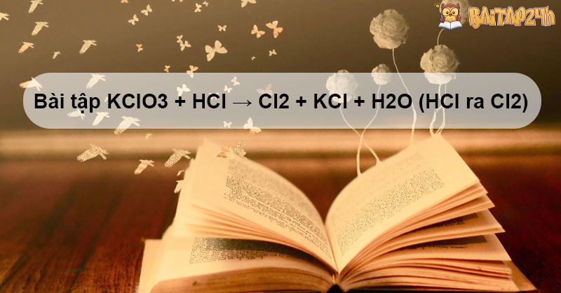 Bài tập KClO3 + HCl → Cl2 + KCl + H2O (HCl ra Cl2)